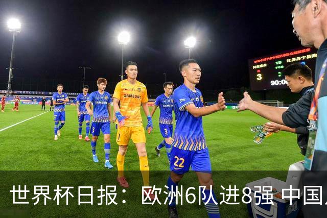 世界杯日报：欧洲6队进8强 中国足协辟谣“拒佛得角友谊赛邀请”