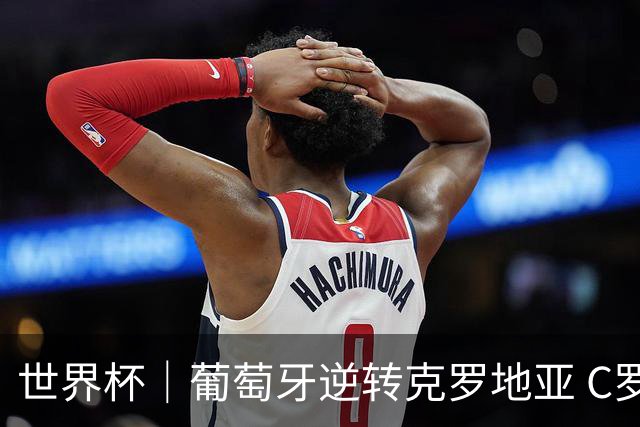 世界杯｜葡萄牙逆转克罗地亚 C罗和莫德里奇创历史
