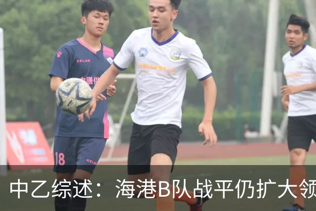 中乙综述：海港B队战平仍扩大领跑优势到4分，湖北青年星登顶南区