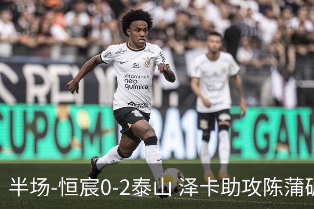 半场-恒宸0-2泰山 泽卡助攻陈蒲破僵泽卡一条龙破门