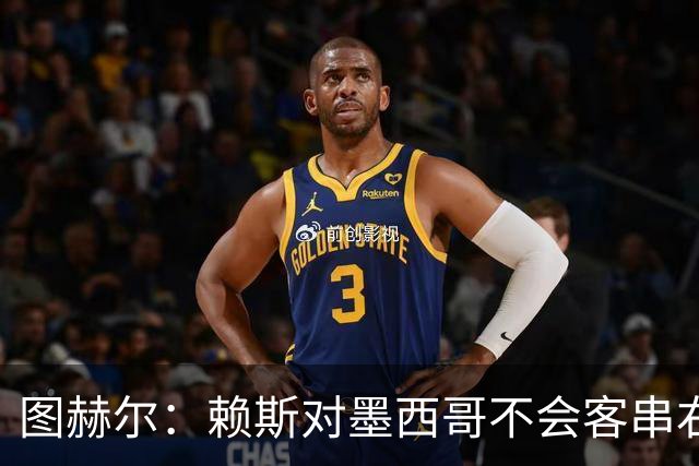 图赫尔：赖斯对墨西哥不会客串右后卫，球队有足够的解决方案
