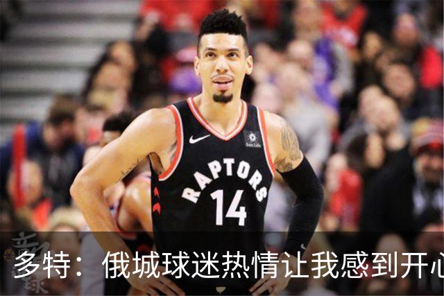 多特：俄城球迷热情让我感到开心，愿继续留在这里