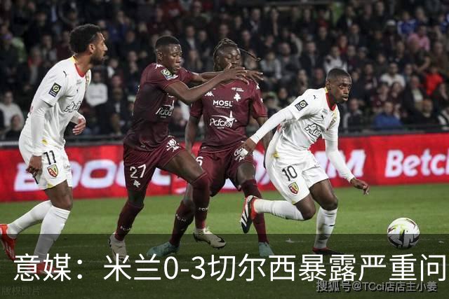 意媒：米兰0-3切尔西暴露严重问题，埃斯图皮尼安成清洗首选