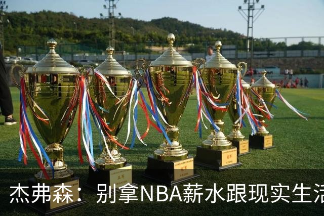 杰弗森：别拿NBA薪水跟现实生活比 随着工资帽大涨吹杨就值5000万