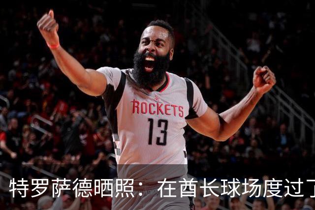 特罗萨德晒照：在酋长球场度过了一个美好的下午