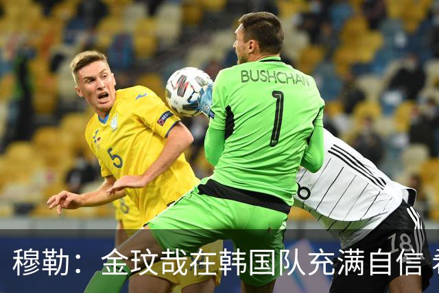 穆勒：金玟哉在韩国队充满自信 希望他在拜仁也展现防线领袖风采