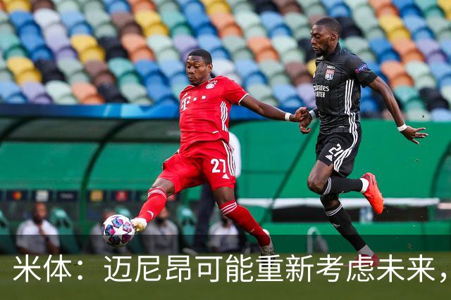 米体：迈尼昂可能重新考虑未来，若离队卡内塞基将是米兰潜在目标