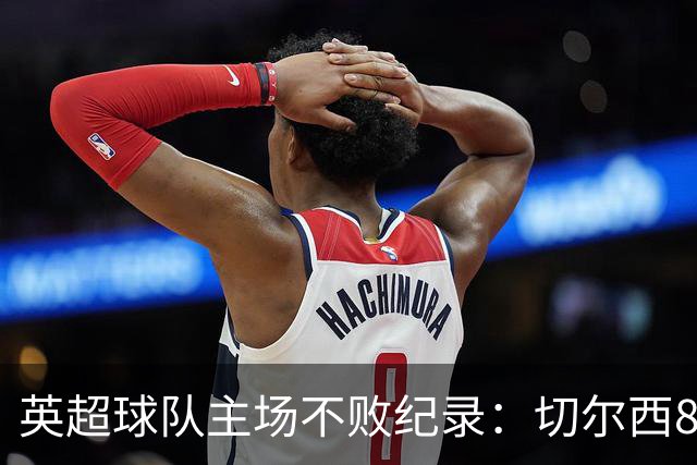 英超球队主场不败纪录：切尔西86场居首