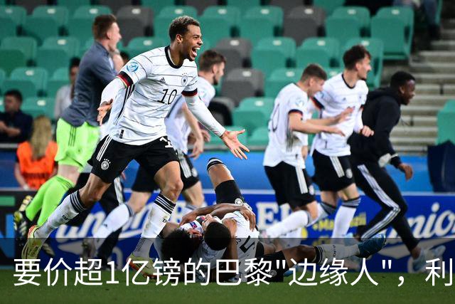 要价超1亿镑的巴黎"边缘人"，利物浦阿森纳仍视其为头号猎物