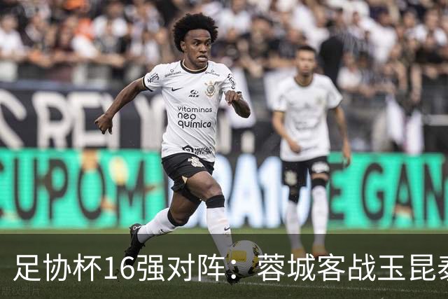 足协杯16强对阵：蓉城客战玉昆泰山战三镇 国安遭遇中乙队
