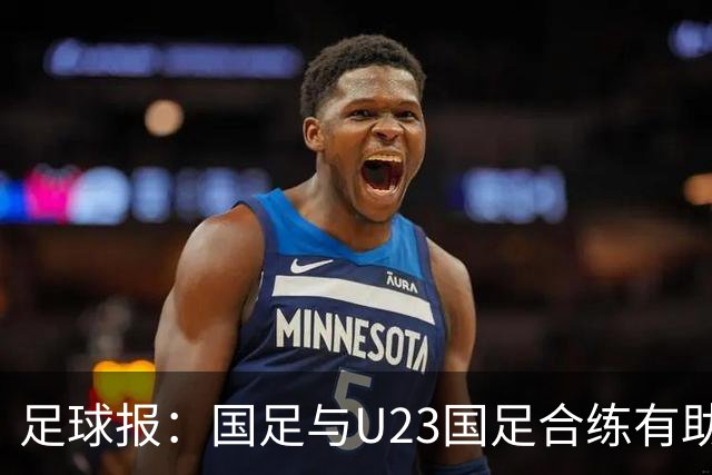 足球报：国足与U23国足合练有助更多了解U23国脚，基本放弃东盟杯