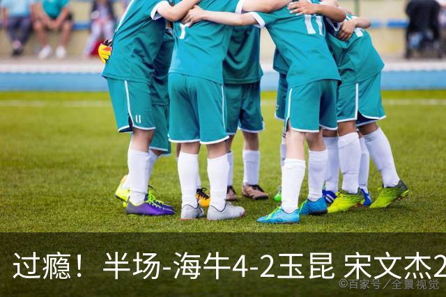 过瘾！半场-海牛4-2玉昆 宋文杰2传1射林创益0角度建功卡约送礼