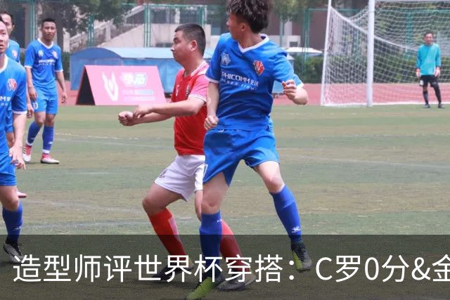 造型师评世界杯穿搭：C罗0分&金钱买不到好品味，梅西、安帅8分