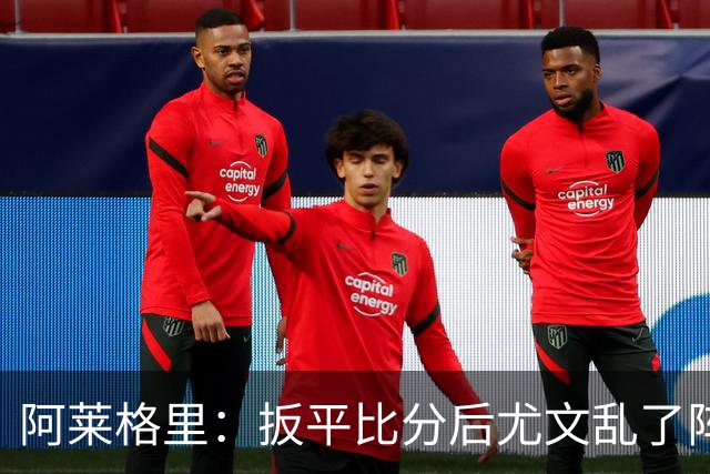 阿莱格里：扳平比分后尤文乱了阵脚 现在不看排名