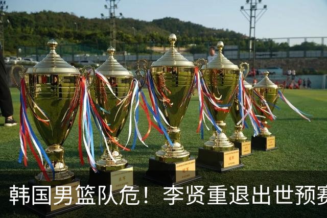 韩国男篮队危！李贤重退出世预赛，恐遭两连败，无缘男篮世界杯！