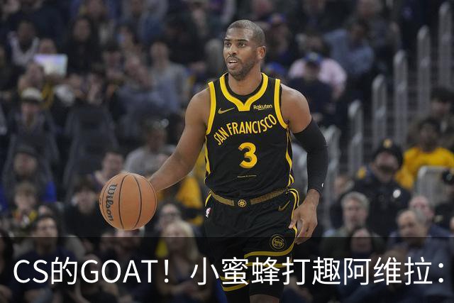 CS的GOAT！小蜜蜂打趣阿维拉：ZywOo打NBA了！
