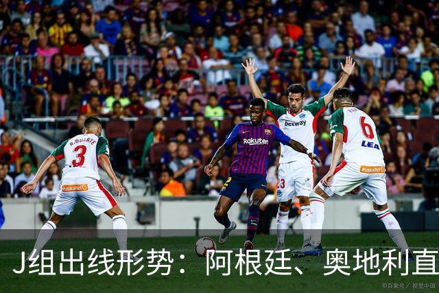 J组出线形势：阿根廷、奥地利直接对话，谁赢谁提前出线