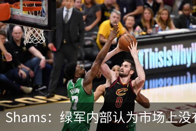 Shams：绿军内部认为市场上没有比乔治+选秀权换布朗更好的报价